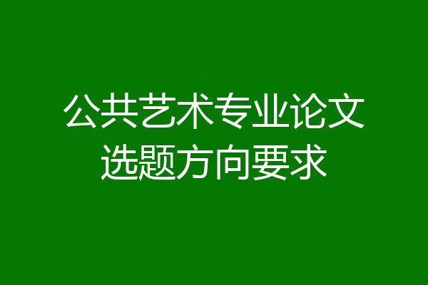公共艺术专业论文选题方向要求