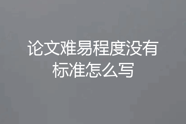 论文难易程度没有标准怎么写