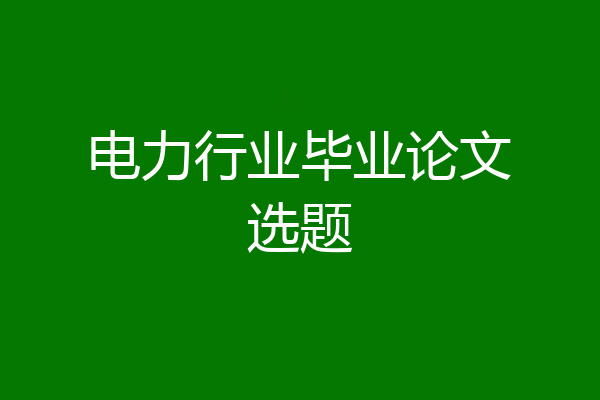 电力行业毕业论文选题
