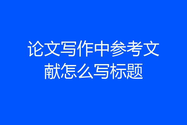 论文写作中参考文献怎么写标题