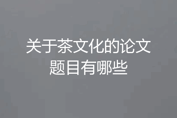 关于茶文化的论文题目有哪些