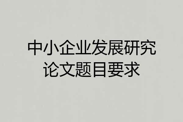 中小企业发展研究论文题目要求