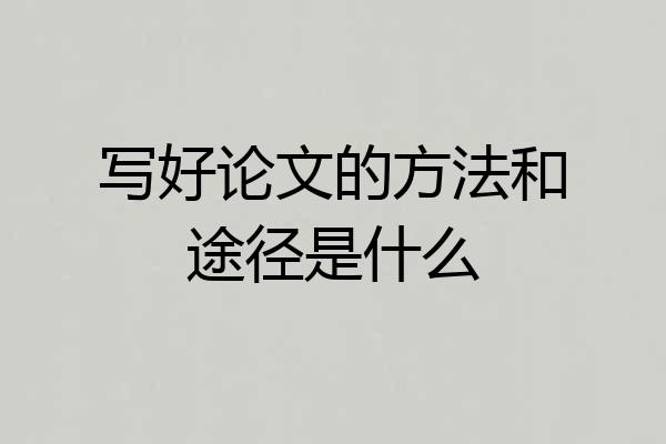 写好论文的方法和途径是什么
