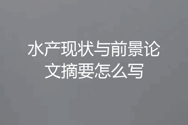 水产现状与前景论文摘要怎么写