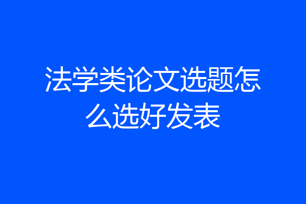 法学类论文选题怎么选好发表