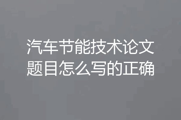 汽车节能技术论文题目怎么写的正确