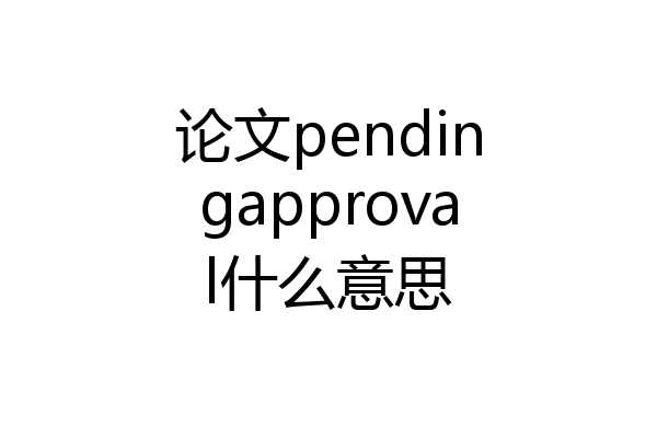 论文pendingapproval什么意思