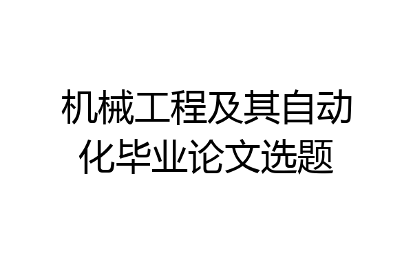 机械工程及其自动化毕业论文选题
