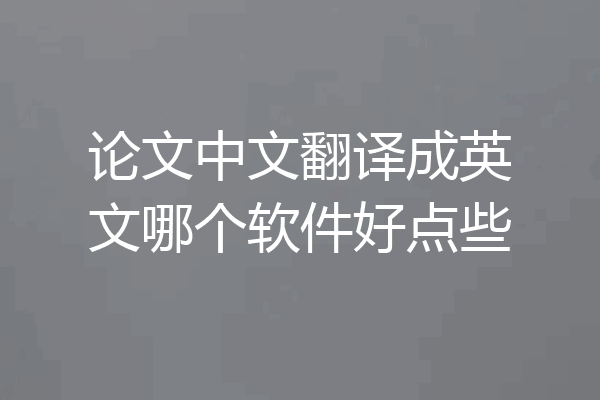 论文中文翻译成英文哪个软件好点些