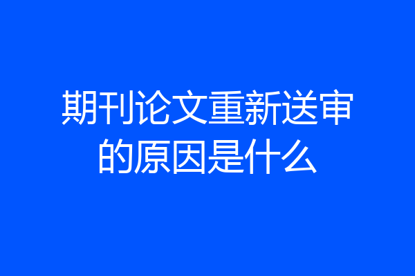 期刊论文重新送审的原因是什么