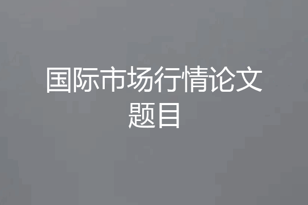 国际市场行情论文题目
