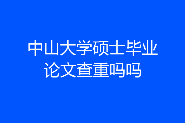 中山大学硕士毕业论文查重吗吗