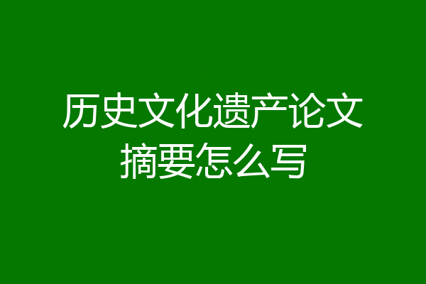 历史文化遗产论文摘要怎么写
