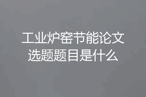 工业炉窑节能论文选题题目是什么