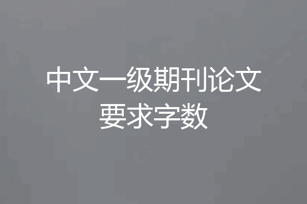 中文一级期刊论文要求字数
