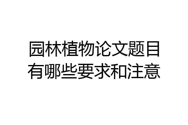 园林植物论文题目有哪些要求和注意