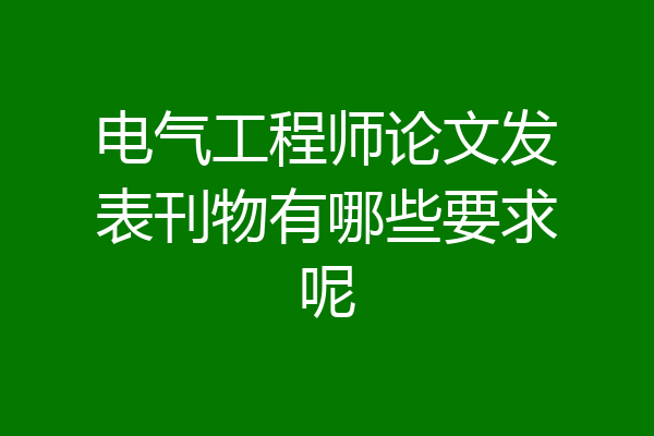 电气工程师论文发表刊物有哪些要求呢