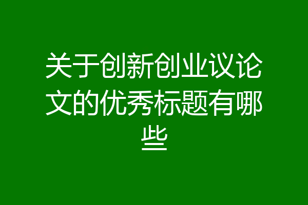 关于创新创业议论文的优秀标题有哪些