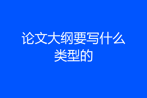 论文大纲要写什么类型的