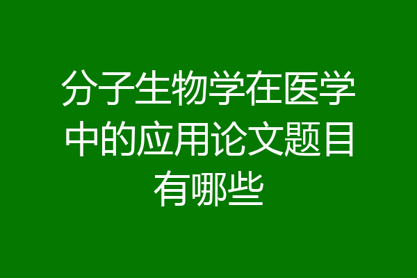 分子生物学在医学中的应用论文题目有哪些