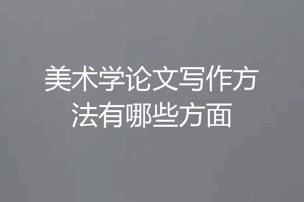 美术学论文写作方法有哪些方面