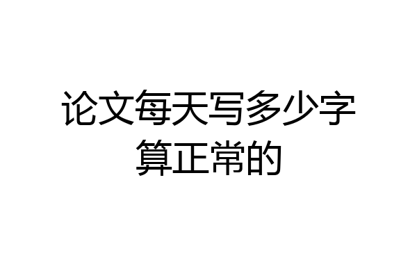 论文每天写多少字算正常的