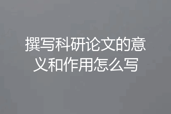 撰写科研论文的意义和作用怎么写