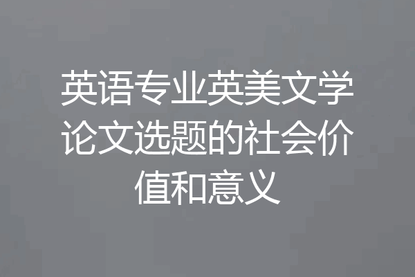 英语专业英美文学论文选题的社会价值和意义