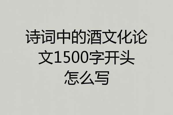 诗词中的酒文化论文1500字开头怎么写