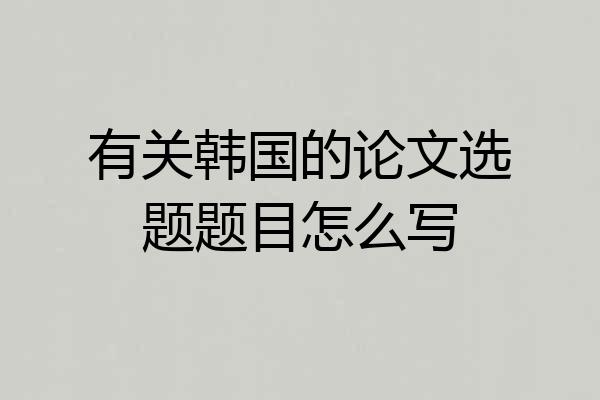 有关韩国的论文选题题目怎么写