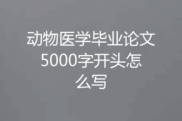 动物医学毕业论文5000字开头怎么写