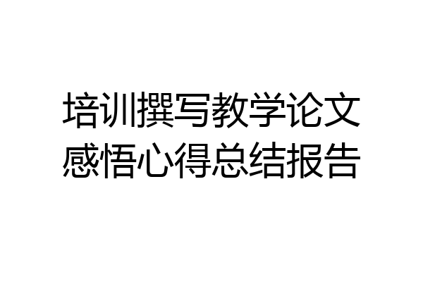 培训撰写教学论文感悟心得总结报告