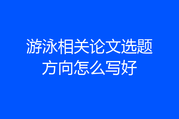 游泳相关论文选题方向怎么写好