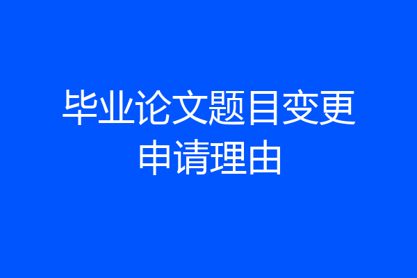 毕业论文题目变更申请理由