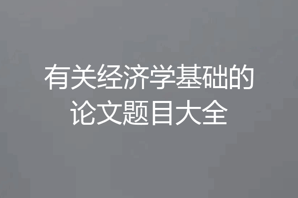 有关经济学基础的论文题目大全
