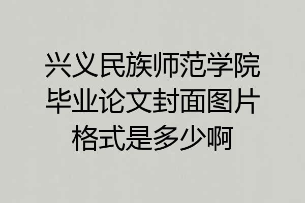 兴义民族师范学院毕业论文封面图片格式是多少啊