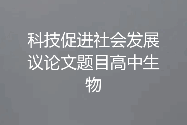 科技促进社会发展议论文题目高中生物