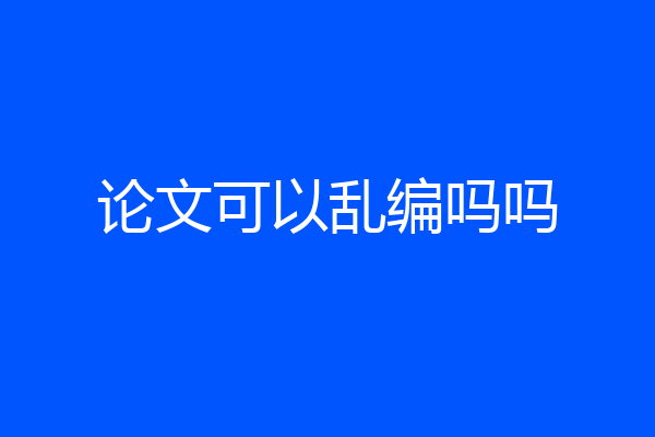论文可以乱编吗吗