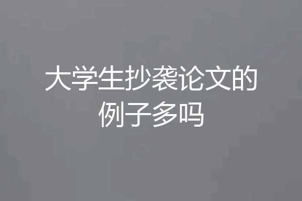 大学生抄袭论文的例子多吗