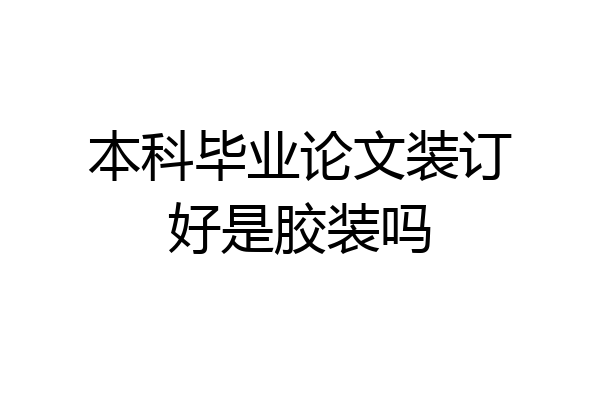 本科毕业论文装订好是胶装吗