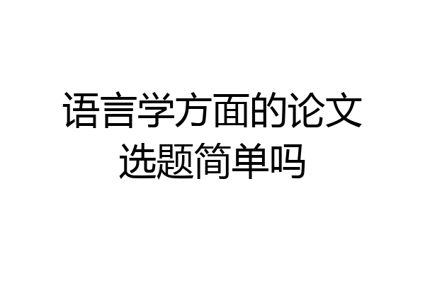 语言学方面的论文选题简单吗
