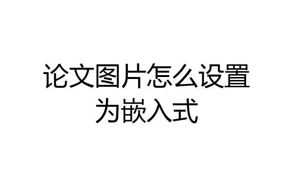 论文图片怎么设置为嵌入式