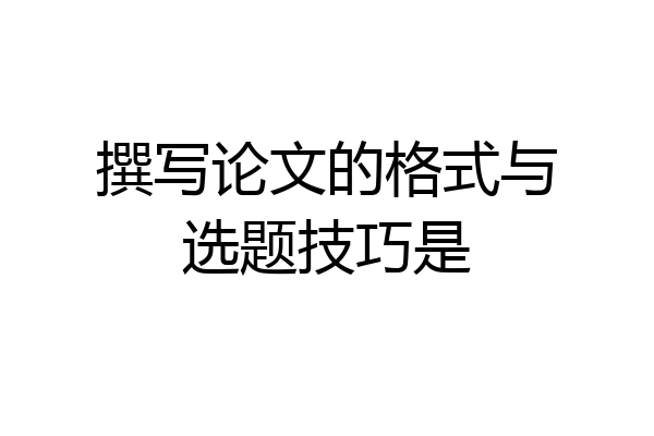 撰写论文的格式与选题技巧是