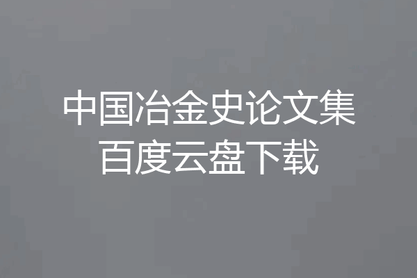 中国冶金史论文集百度云盘下载