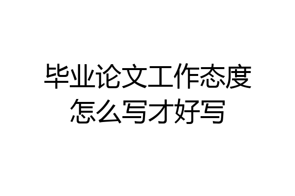毕业论文工作态度怎么写才好写