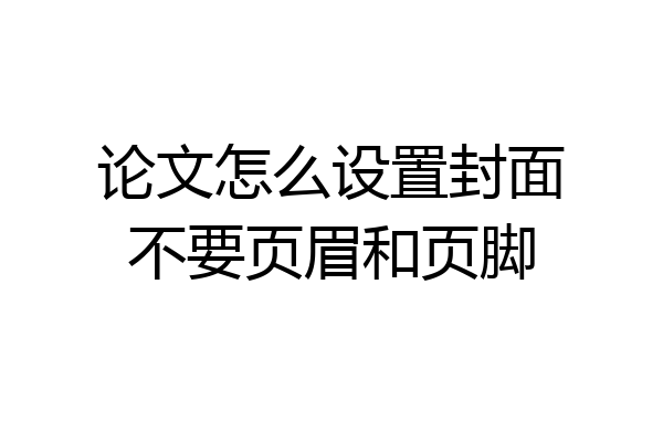 论文怎么设置封面不要页眉和页脚
