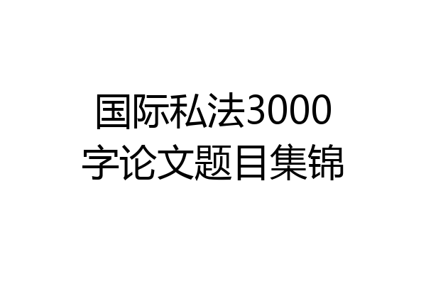 国际私法3000字论文题目集锦