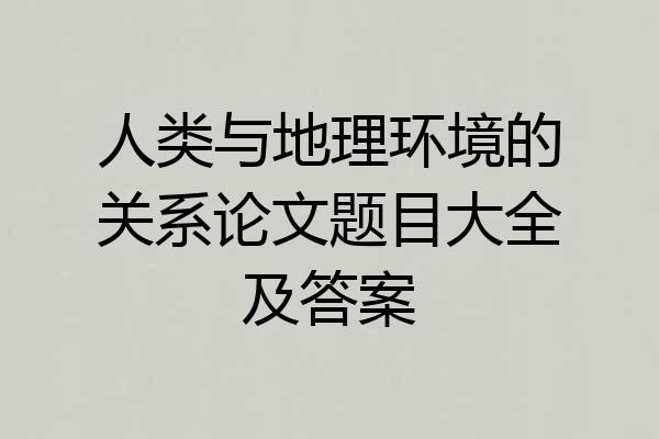 人类与地理环境的关系论文题目大全及答案