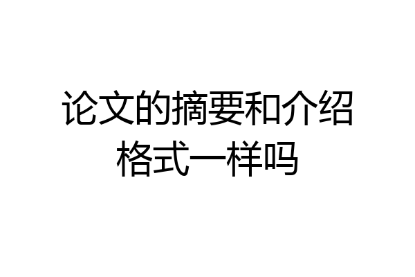 论文的摘要和介绍格式一样吗