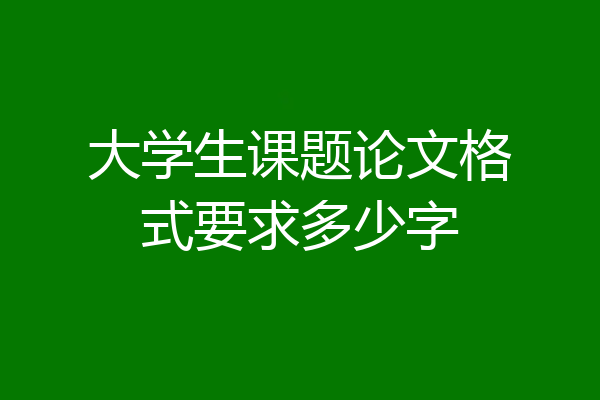 大学生课题论文格式要求多少字